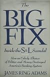 The Big Fix: Inside the S&L Scandal - How an Unholy Alliance of Politics and Money Destroyed America's Banking System