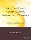 How to Develop and Promote Successful Seminars and Workshops: The Definitive Guide to Creating and Marketing Seminars, Workshops, Classes, and Conferences