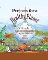 Projects for a Healthy Planet: Simple Environmental Experiments for Kids