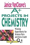 Janice VanCleave's A+ Projects in Chemistry: Winning Experiments for Science Fairs and Extra Credit