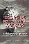 Managing Knowledge Workers: New Skills and Attitudes to Unlock the Intellectual Capital in Your Organization