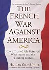 The French War Against America: How a Trusted Ally Betrayed Washington and the Founding Fathers