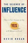 The Science of Influence: How to Get Anyone to Say "Yes" in 8 Minutes or Less!