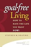 Goal-Free Living: How to Have the Life You Want Now!