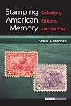 Stamping American Memory: Collectors, Citizens, and the Post (Digital Humanities)