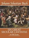 Six Great Secular Cantatas in Full Score