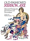 Old-Fashioned Ribbon Art: Ideas and Designs for Accessories and Decorations