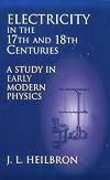 Electricity in the 17th & 18th Centuries: A Study in Early Modern Physics (Dover Books on Physics)