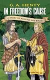 In Freedom's Cause: A Story of William Wallace and Robert the Bruce