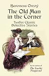 The Old Man in the Corner: Twelve Classic Detective Stories