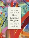 How Painting Happens (and why it matters): by Martin Gayford