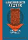 An Underground Guide to Sewers: or: Down, Through and Out in Paris, London, New York, &c.