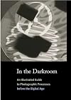 In the Darkroom: An Illustrated Guide to Photographic Processes Before the Digital Age