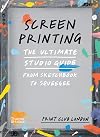 Screenprinting: The Ultimate Studio Guide from Sketchbook to Squeegee