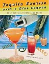 Tequila Sunrise over a Blue Lagoon: 101 Cocktails to Make and Enjoy