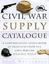 The Civil War Supply Catalogue: A Comprehensive Sourcebook with Products from the Civil War Era Available Today