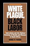 White Plague, Black Labor: Tuberculosis and the Political Economy of Health and Disease in South Africa (Comparative Stu