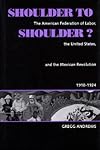 Shoulder to Shoulder?: The American Federation of Labor, the United States, and the Mexican Revolution, 1910-1924