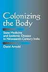 Colonizing the Body: State Medicine and Epidemic Disease in Nineteenth-Century India