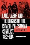 Land, Labor and the Origins of the Israeli-Palestinian Conflict, 1882-1914, Updated Edition