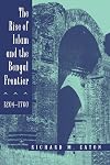 The Rise of Islam and the Bengal Frontier, 1204-1760 (Comparative Studies on Muslim Societies)