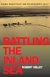 Battling the Inland Sea: Floods, Public Policy, and the Sacramento Valley