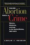 When Abortion Was a Crime: Women, Medicine, and Law in the United States, 1867-1973