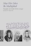 May Her Likes Be Multiplied: Biography and Gender Politics in Egypt