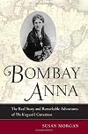 Bombay Anna: The Real Story and Remarkable Adventures of the King and I Governess