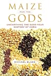Maize for the Gods: Unearthing the 9,000-Year History of Corn