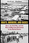 Boats, Borders, and Bases: Race, the Cold War, and the Rise of Migration Detention in the United States