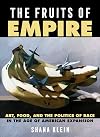 The Fruits of Empire: Art, Food, and the Politics of Race in the Age of American Expansion (Volume 73) (California Studies in Food and Culture)