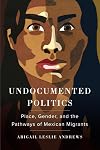 Undocumented Politics: Place, Gender, and the Pathways of Mexican Migrants