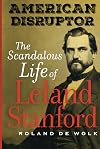 American Disruptor: The Scandalous Life of Leland Stanford