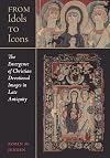 From Idols to Icons: The Emergence of Christian Devotional Images in Late Antiquity (Volume 12) (Christianity in Late Antiquity)