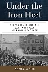 Under the Iron Heel: The Wobblies and the Capitalist War on Radical Workers