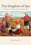 The Kingdom of Rye: A Brief History of Russian Food (Volume 77) (California Studies in Food and Culture)
