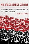 Nicaragua Must Survive: Sandinista Revolutionary Diplomacy in the Global Cold War (Volume 8) (Violence in Latin American History)