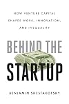 Behind the Startup: How Venture Capital Shapes Work, Innovation, and Inequality