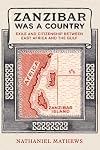 Zanzibar Was a Country: Exile and Citizenship between East Africa and the Gulf (California World History Library) (Volume 32)