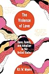Violence of Love: Race, Family, and Adoption in the United States (American Crossroads) (Volume 74)