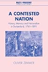 A Contested Nation: History, Memory and Nationalism in Switzerland, 1761-1891