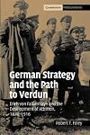 German Strategy and the Path to Verdun: Erich von Falkenhayn and the Development of Attrition, 1870–1916