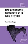 The Rise of Business Corporations in India 1851-1900 (Cambridge South Asian Studies)