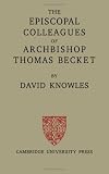 The Episcopal Colleagues of Archbishop Thomas Becket: Being the Ford Lectures delivered in the University of Oxford in Hilary Term 1949