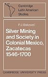 Silver Mining and Society in Colonial Mexico, Zacatecas 1546-1700 (Cambridge Latin American Studies)
