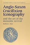 Anglo-Saxon Crucifixion Iconography and the Art of the Monastic Revival (Cambridge Studies in Anglo-Saxon England)