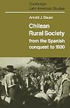 Chilean Rural Society: From the Spanish Conquest to 1930 (Cambridge Latin American Studies)