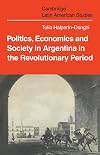 Politics, Economics, and Society in Argentina in the Revolutionary Period