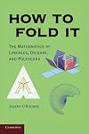 How to Fold It: The Mathematics of Linkages, Origami, and Polyhedra